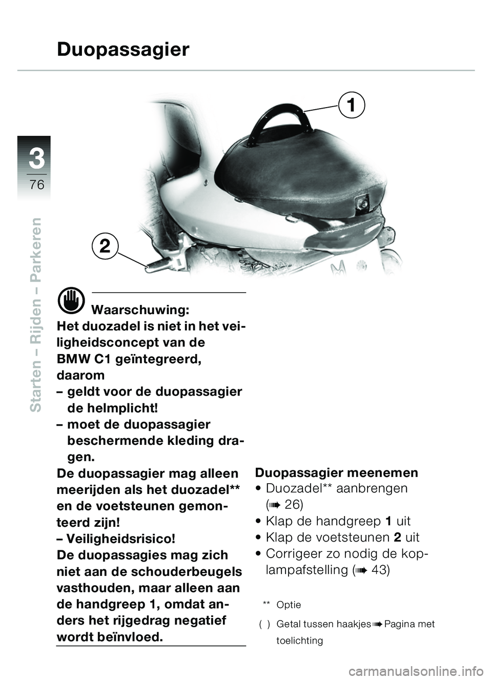 BMW MOTORRAD C1 2000  Handleiding (in Dutch) 33
76
Starten – Rijden  – Parkeren
d Waarschuwing:
Het duozadel is niet in het vei-
ligheidsconcept van de 
BMW C1 ge ïntegreerd, 
daarom
– geldt voor de duopassagier 
de helmplicht!
– moet d