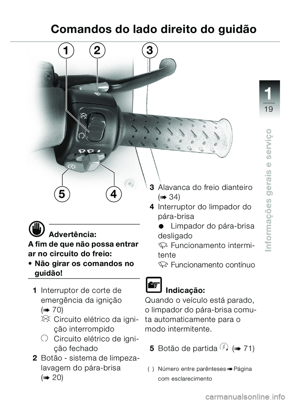 BMW MOTORRAD C1 2000  Manual do condutor (in Portuguese) 111
19
Informações gerais e serviço
d Advertência:
A fim de que não possa entrar 
ar no circuito do freio:
 Não girar os comandos no 
guidão!
1 Interruptor de corte de 
emergência da igniçã