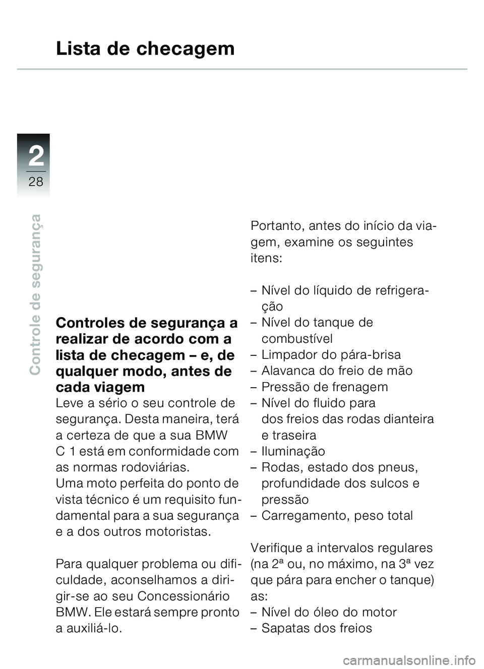 BMW MOTORRAD C1 2000  Manual do condutor (in Portuguese) 2
28
Controle de segurança
Controles de seguran ça a 
realizar de acordo com a 
lista de checagem  – e, de 
qualquer modo, antes de 
cada viagem
Leve a s ério o seu controle de 
seguranç a. Dest