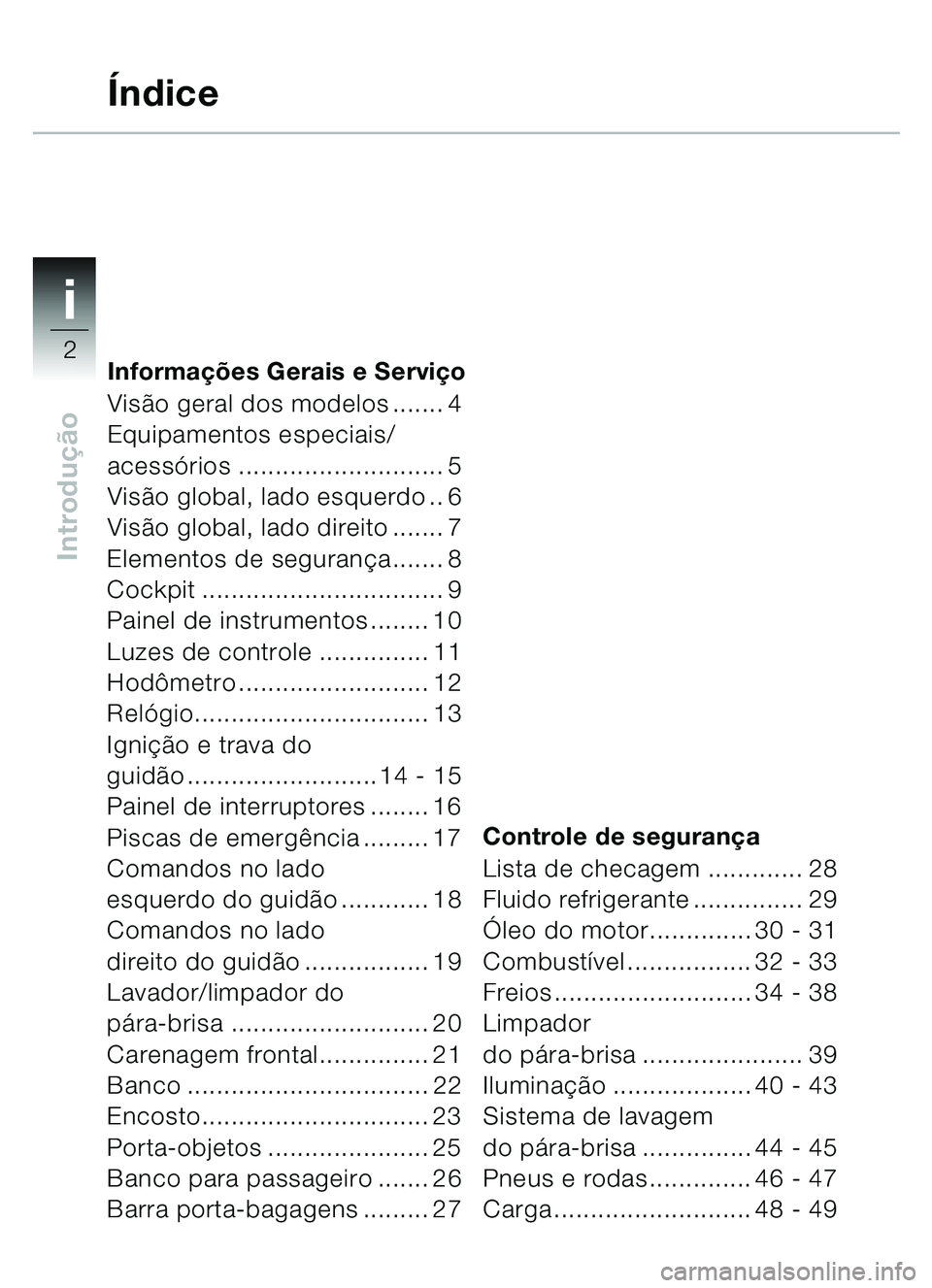 BMW MOTORRAD C1 2000  Manual do condutor (in Portuguese) i
2
Introdução
Informações Gerais e Servi ço
Vis ão geral dos modelos ....... 4
Equipamentos especiais/
acess órios ............................ 5
Vis ão global, lado esquerdo .. 6 
Vis ão gl