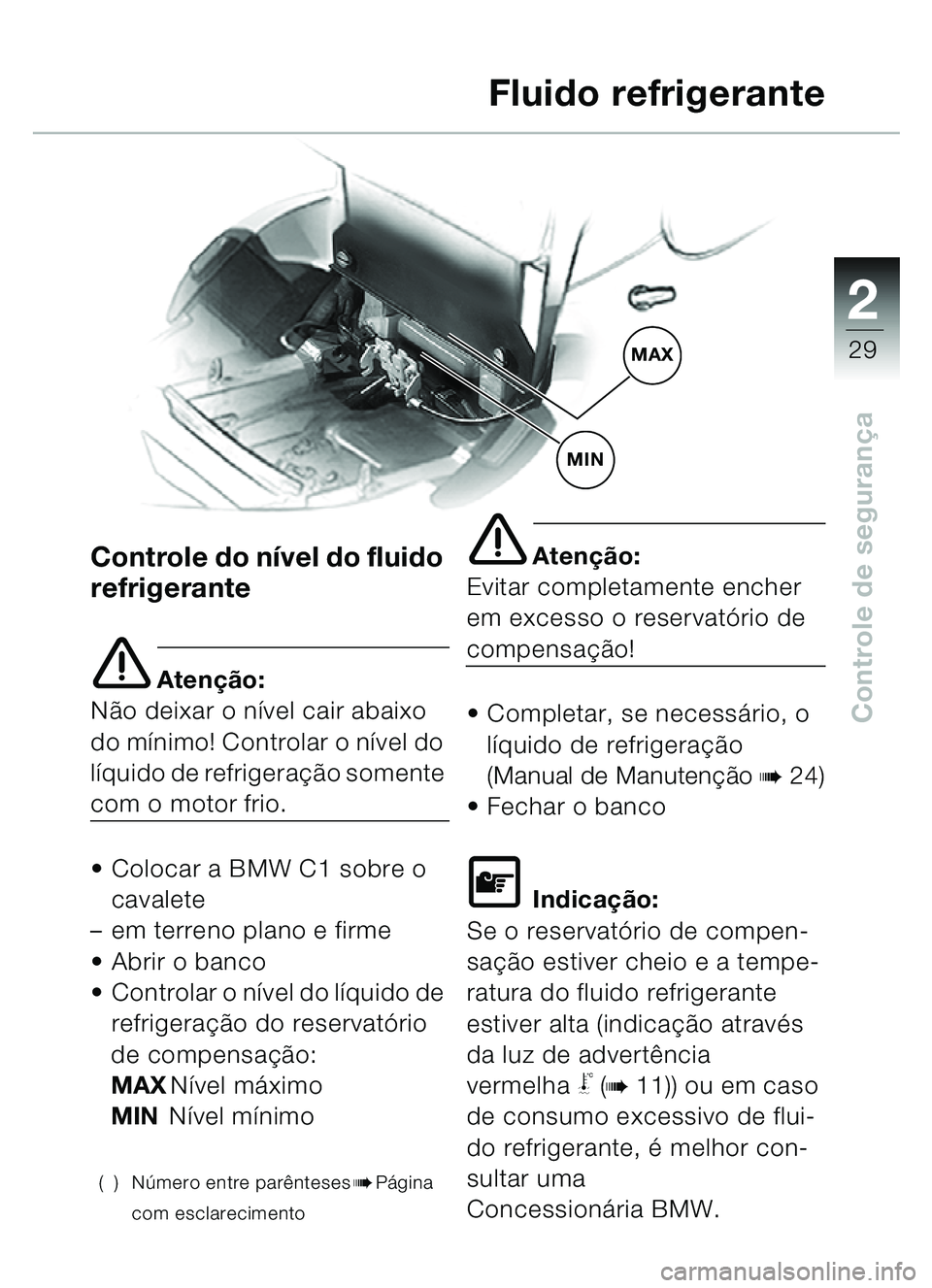 BMW MOTORRAD C1 2000  Manual do condutor (in Portuguese) 2
29
Controle de segurança
Fluido refrigerante
Controle do n ível do fluido 
refrigerante
e Aten ção:
N ão deixar o n ível cair abaixo 
do m ínimo! Controlar o n ível do 
líquido de refrigera