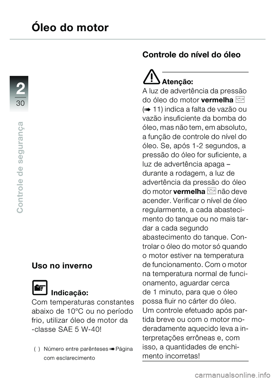BMW MOTORRAD C1 2000  Manual do condutor (in Portuguese) 2
30
Controle de segurança
Ó leo do motor
Uso no inverno
\f Indica ção:
Com temperaturas constantes 
abaixo de 10 °C ou no período 
frio, utilizar  óleo de motor da 
-classe SAE 5 W-40!
() N ú