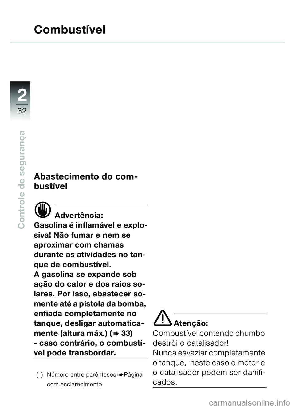 BMW MOTORRAD C1 2000  Manual do condutor (in Portuguese) 2
32
Controle de segurança
Combustível
Abastecimento do com-
bustí vel
d Advertência:
Gasolina  é inflamável e explo-
siva! Nã o fumar e nem se 
aproximar com chamas 
durante as atividades no t
