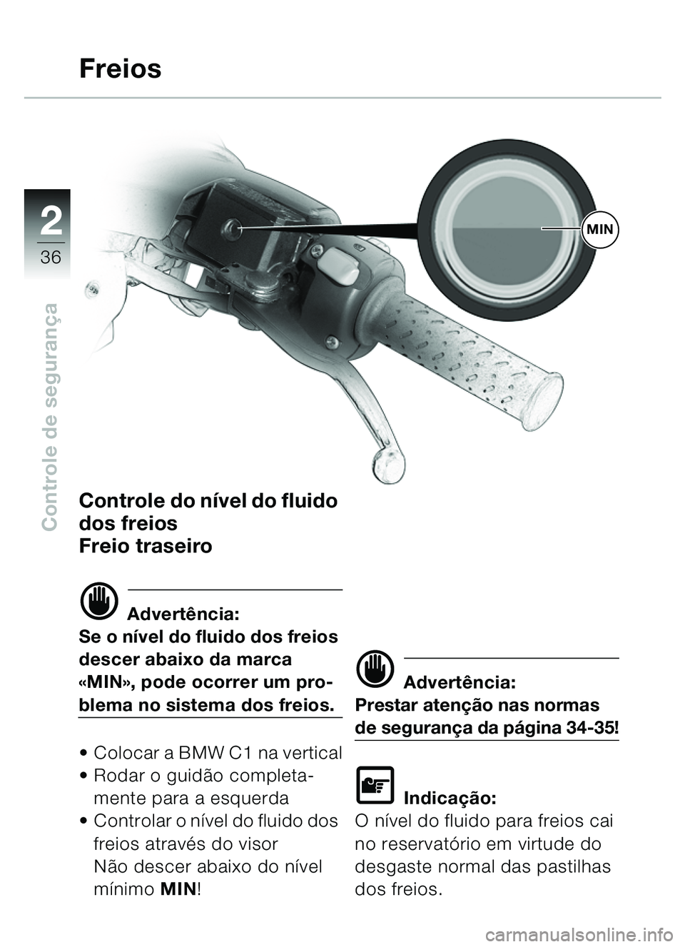 BMW MOTORRAD C1 2000  Manual do condutor (in Portuguese) 2
36
Controle de segurança
Controle do n ível do fluido 
dos freios 
Freio traseiro
d Advertência:
Se o n ível do fluido dos freios 
descer abaixo da marca 
«MIN », pode ocorrer um pro-
blema no
