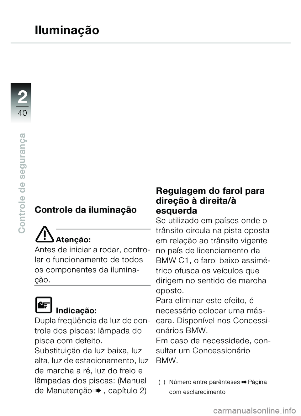 BMW MOTORRAD C1 2000  Manual do condutor (in Portuguese) 2
40
Controle de segurança
Ilumina ção
Controle da iluminação
e Aten ção:
Antes de iniciar a rodar, contro-
lar o funcionamento de todos 
os componentes da ilumina-
ção.
\f Indica ção:
Dupl