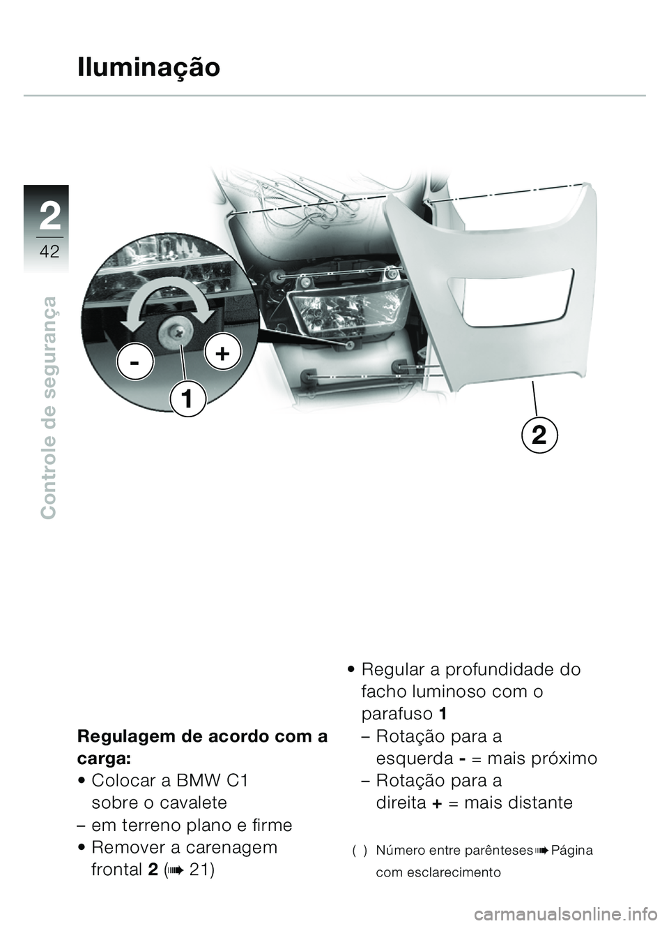 BMW MOTORRAD C1 2000  Manual do condutor (in Portuguese) 2
42
Controle de segurança
Regulagem de acordo com a 
carga:
 Colocar a BMW C1 
sobre o cavalete 
– em terreno plano e firme
 Remover a carenagem 
frontal 2 (
b 21) 
Regular a profundidade do 
f