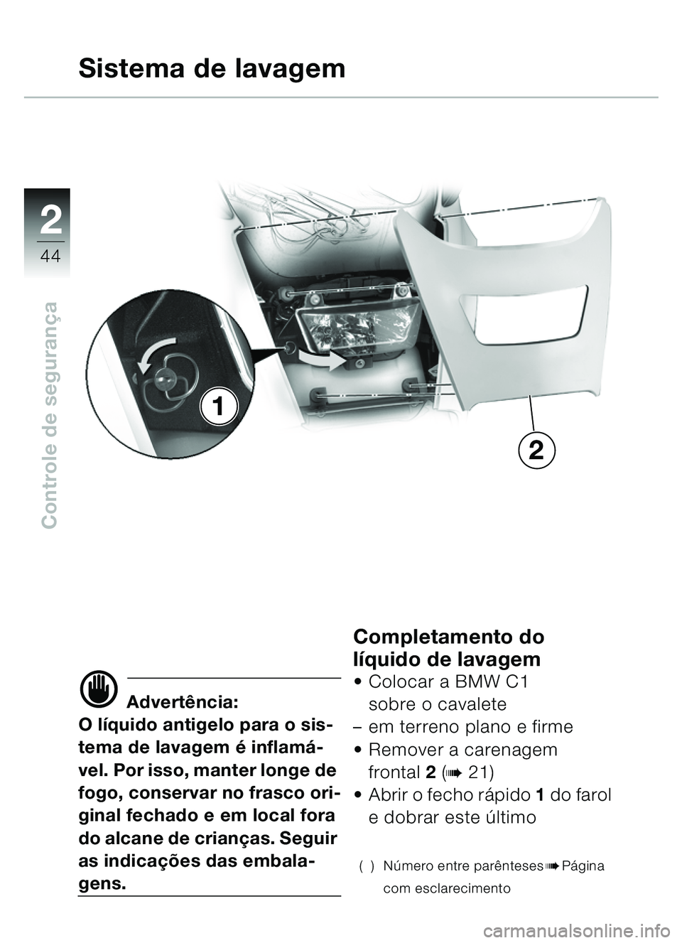 BMW MOTORRAD C1 2000  Manual do condutor (in Portuguese) 2
44
Controle de segurança
Sistema de lavagem
d Advertência:
O l íquido antigelo para o sis-
tema de lavagem  é inflamá-
vel. Por isso, manter longe de 
fogo, conservar no frasco ori-
ginal fecha