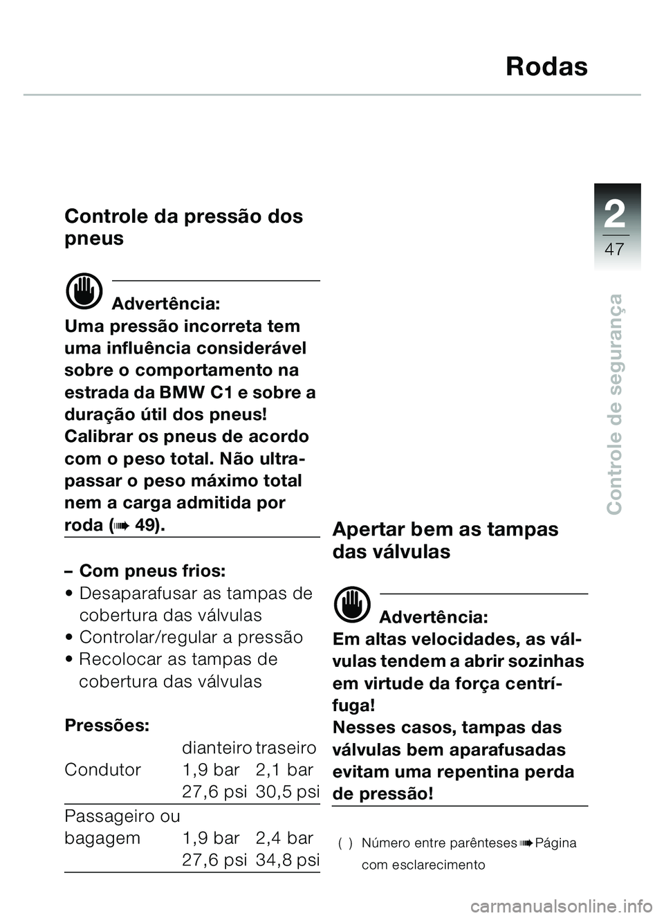 BMW MOTORRAD C1 2000  Manual do condutor (in Portuguese) 2
47
Controle de segurança
Rodas
Controle da press ão dos 
pneus 
d Advert ência:
Uma press ão incorreta tem 
uma influ ência considerá vel 
sobre o comportamento na 
estrada da BMW C1 e sobre a