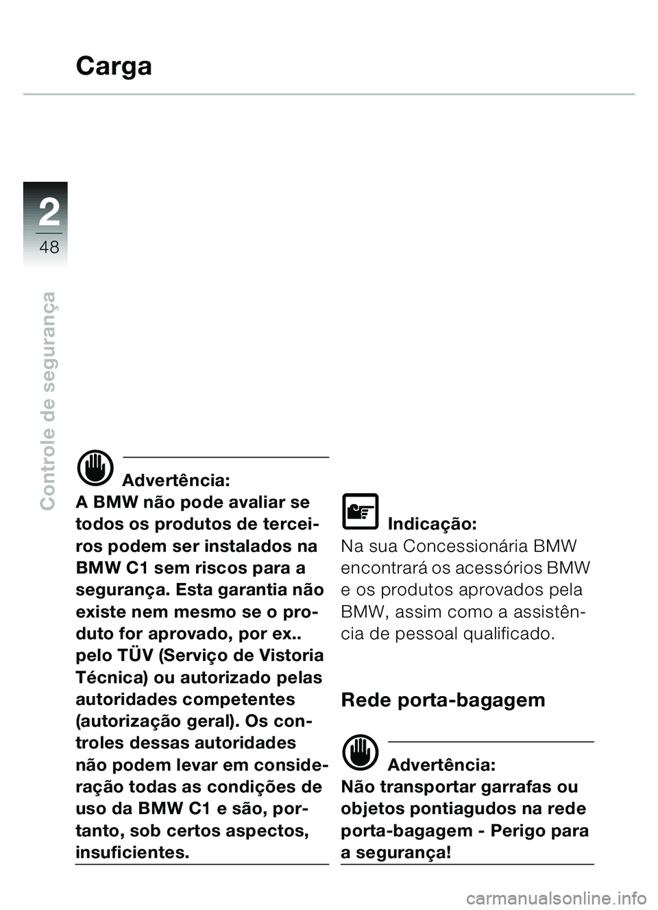 BMW MOTORRAD C1 2000  Manual do condutor (in Portuguese) 2
48
Controle de segurança
Carga
d Advertência:
A BMW não pode avaliar se 
todos os produtos de tercei-
ros podem ser instalados na 
BMW C1 sem riscos para a 
segurança. Esta garantia não 
existe