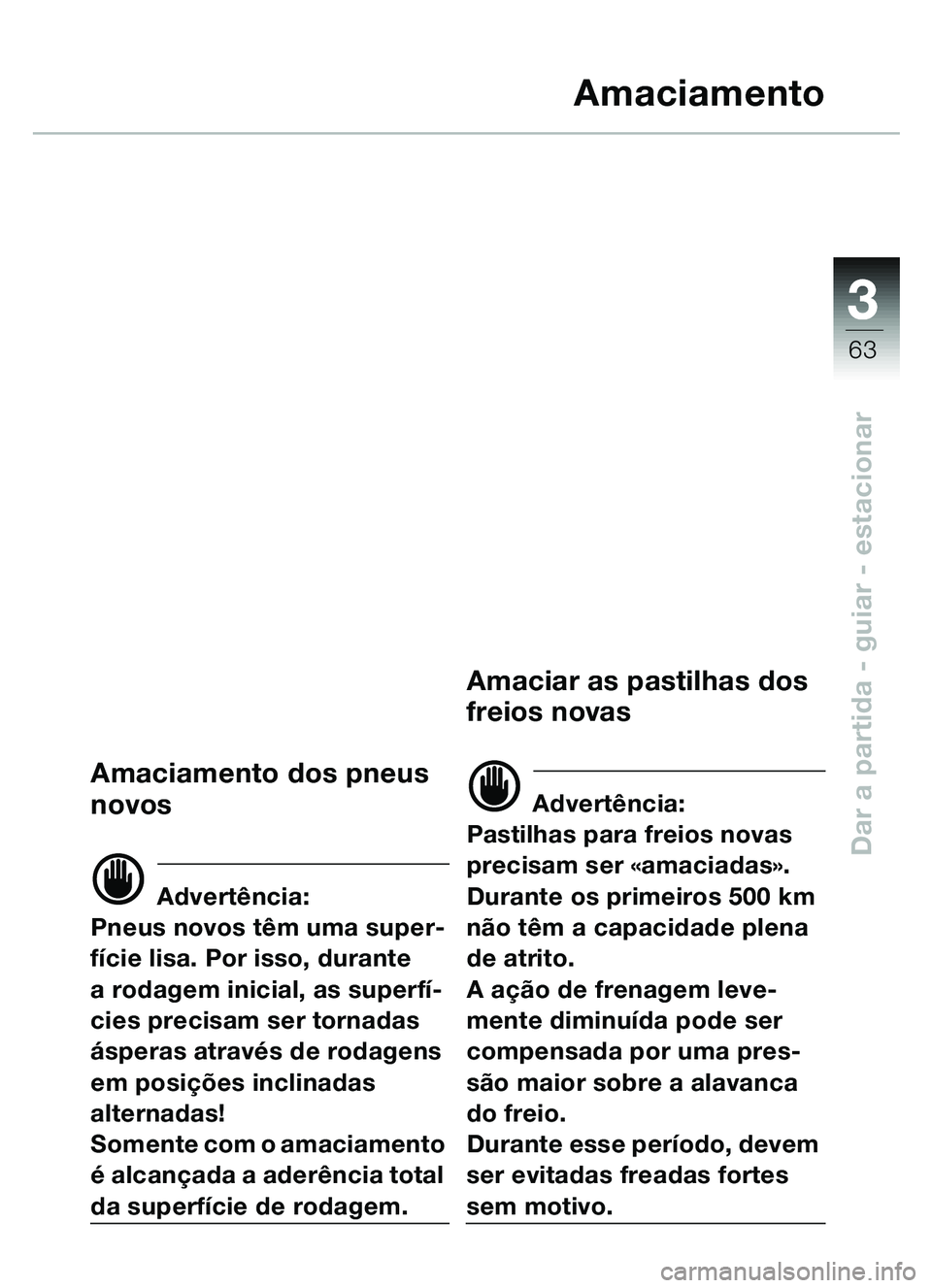 BMW MOTORRAD C1 2000  Manual do condutor (in Portuguese) 33
63
Dar a partida - guiar - estacionar
Amaciamento
Amaciamento dos pneus 
novos
d Advertência:
Pneus novos têm uma super-
fície lisa. Por isso, durante 
a rodagem inicial, as superfí-
cies preci