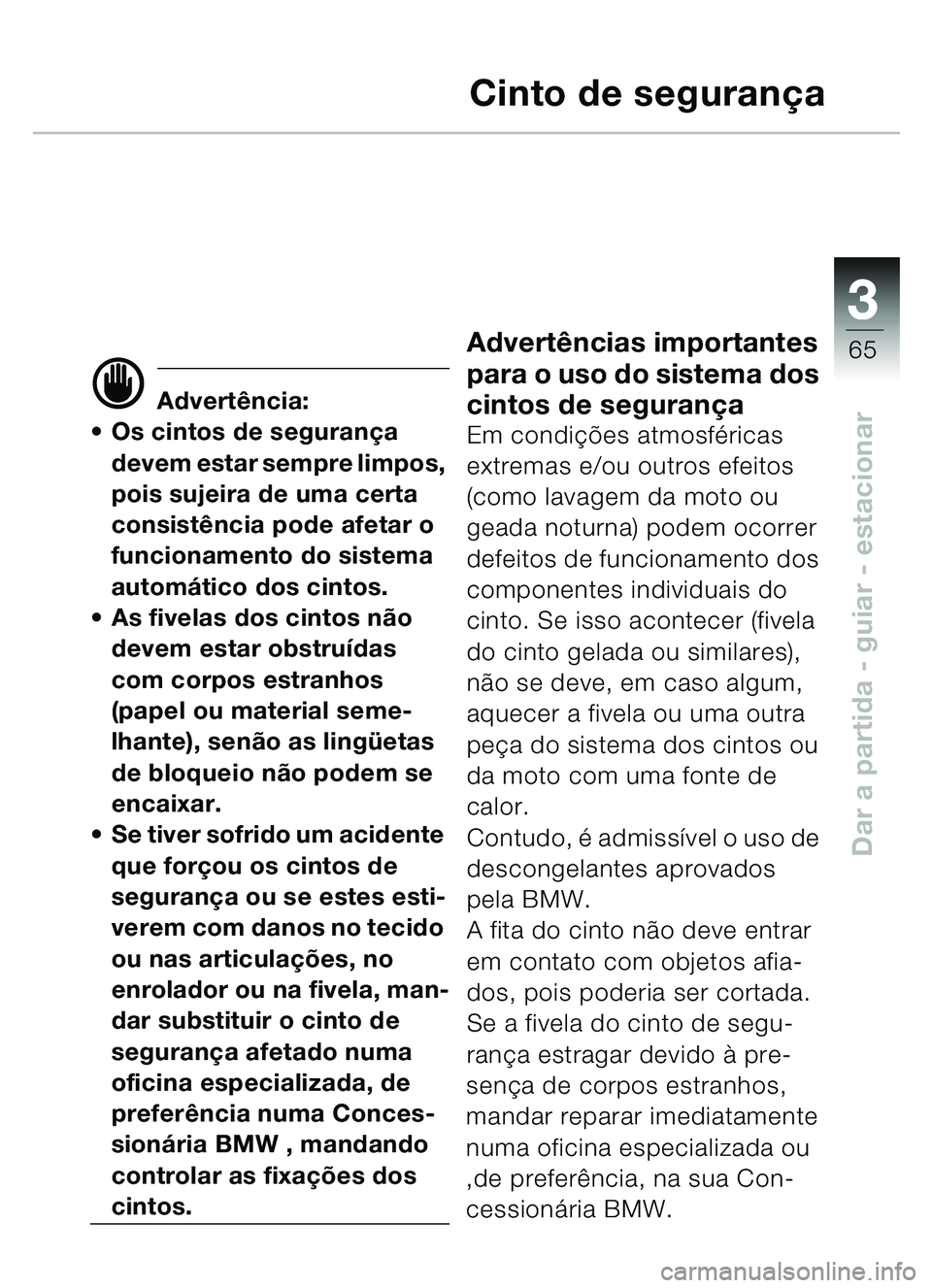 BMW MOTORRAD C1 2000 Manual do condutor (in Portuguese) 33
65
Dar a partida - guiar - estacionar
Cinto de segurança
d Advertência:
Os cintos de seguran ça
devem estar sempre limpos,
pois sujeira de uma certa
consistê ncia pode afetar o
funcioname BMW MOTORRAD C1 2000 Manual do condutor (in Portuguese) 33
65
Dar a partida - guiar - estacionar
Cinto de segurança
d Advertência:
Os cintos de seguran ça
devem estar sempre limpos,
pois sujeira de uma certa
consistê ncia pode afetar o
funcioname
