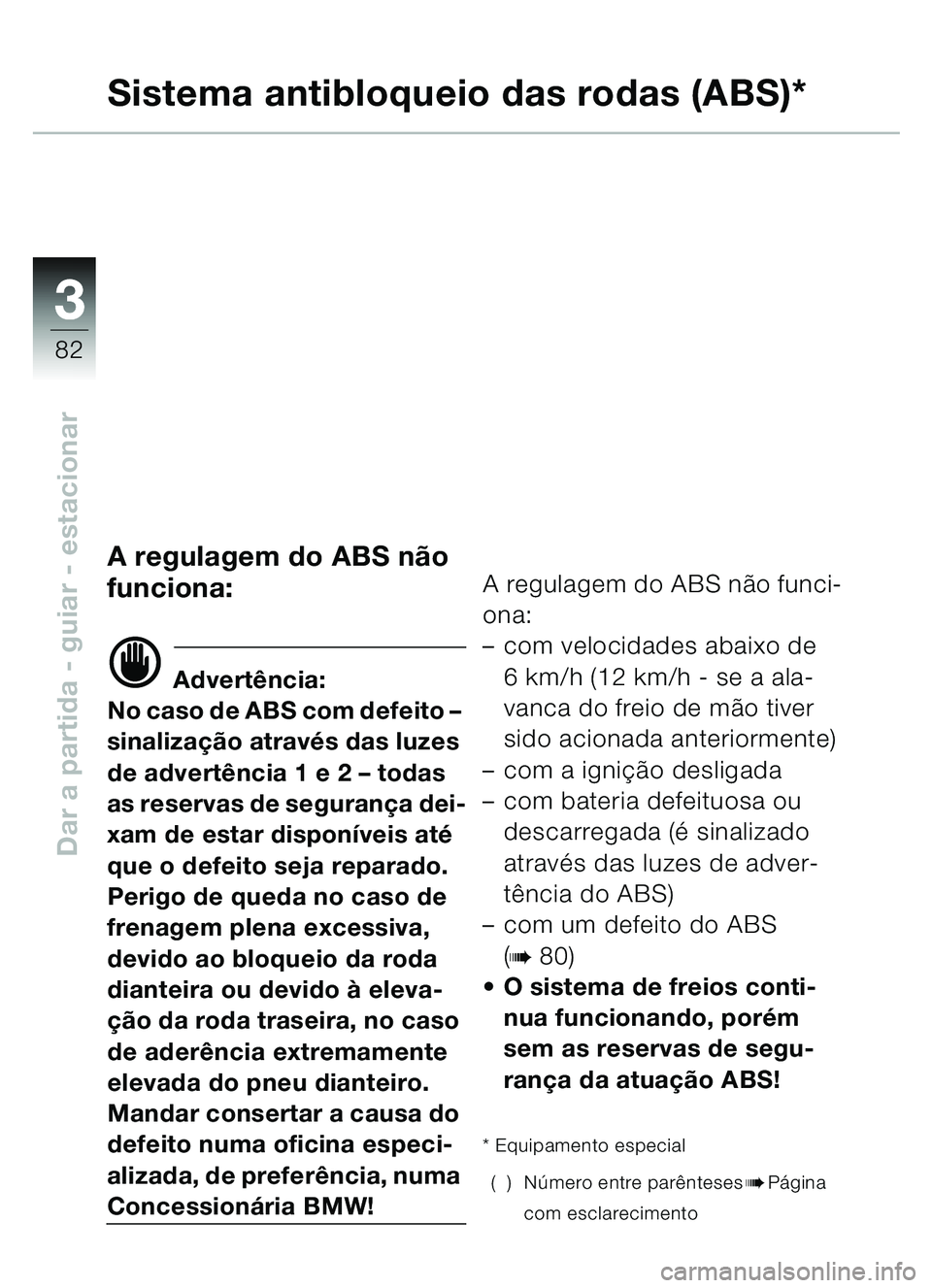 BMW MOTORRAD C1 2000 Manual do condutor (in Portuguese) 33
82
Dar a partida - guiar - estacionar
Sistema antibloqueio das rodas (ABS)*
A regulagem do ABS não
funciona:
d Advertência:
No caso de ABS com defeito –
sinaliza ção atrav és das luzes
d BMW MOTORRAD C1 2000 Manual do condutor (in Portuguese) 33
82
Dar a partida - guiar - estacionar
Sistema antibloqueio das rodas (ABS)*
A regulagem do ABS não
funciona:
d Advertência:
No caso de ABS com defeito –
sinaliza ção atrav és das luzes
d
