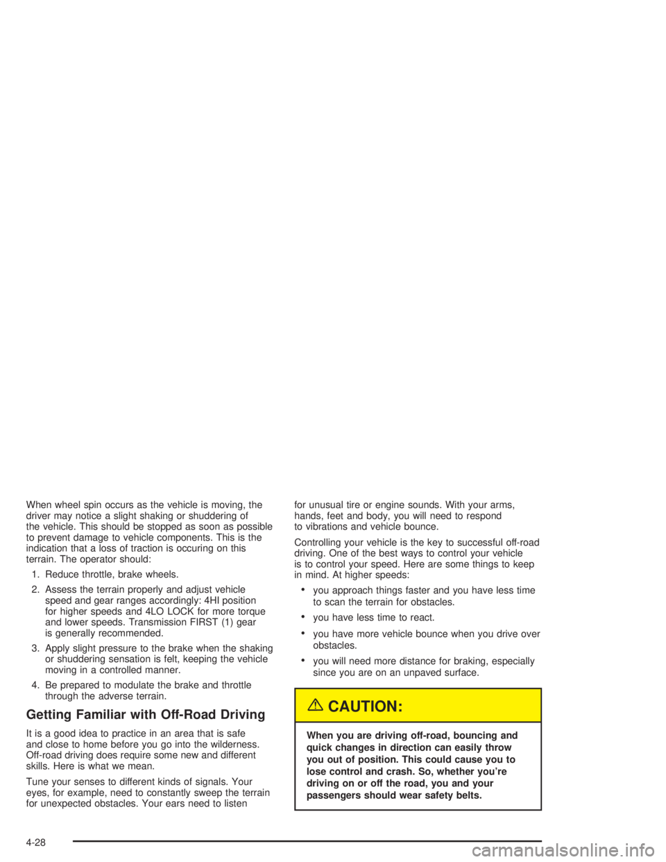 HUMMER H2 2004  Owners Manual When wheel spin occurs as the vehicle is moving, the
driver may notice a slight shaking or shuddering of
the vehicle. This should be stopped as soon as possible
to prevent damage to vehicle components