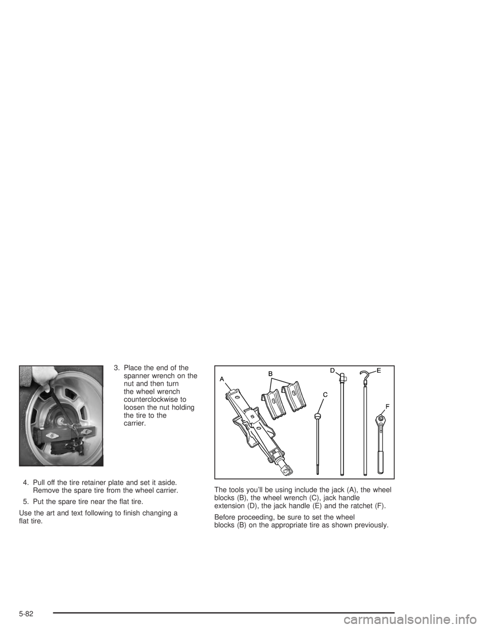 HUMMER H2 2004  Owners Manual 3. Place the end of the
spanner wrench on the
nut and then turn
the wheel wrench
counterclockwise to
loosen the nut holding
the tire to the
carrier.
4. Pull off the tire retainer plate and set it asid