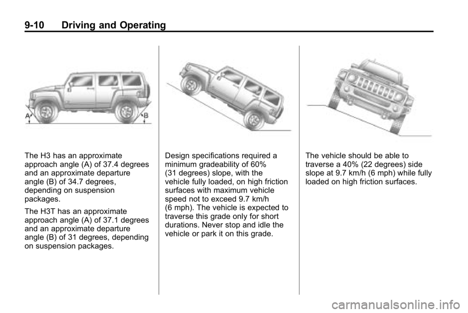 HUMMER H3 2010  Owners Manual 9-10 Driving and Operating
The H3 has an approximate
approach angle (A) of 37.4 degrees
and an approximate departure
angle (B) of 34.7 degrees,
depending on suspension
packages.
The H3T has an approxi