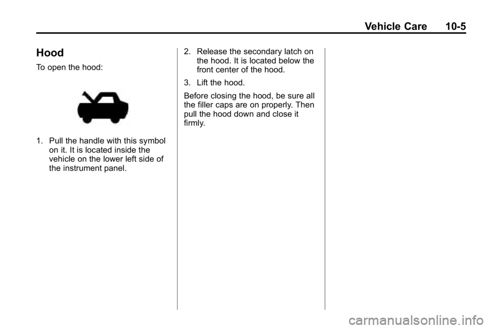 HUMMER H3 2010  Owners Manual Vehicle Care 10-5
Hood
To open the hood:
1. Pull the handle with this symbolon it. It is located inside the
vehicle on the lower left side of
the instrument panel. 2. Release the secondary latch on
th