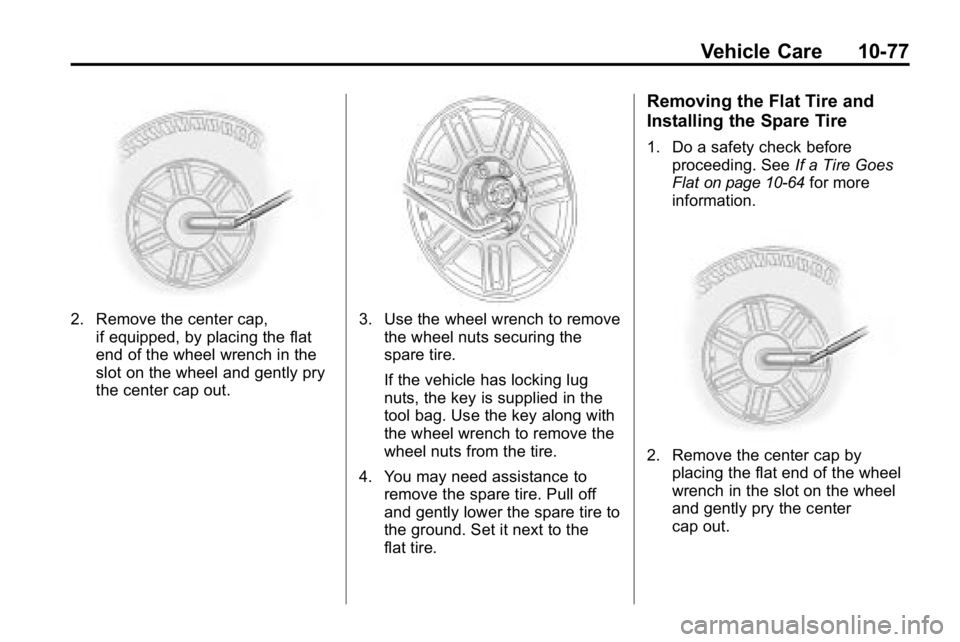 HUMMER H3 2010  Owners Manual Vehicle Care 10-77
2. Remove the center cap,if equipped, by placing the flat
end of the wheel wrench in the
slot on the wheel and gently pry
the center cap out.3. Use the wheel wrench to removethe whe