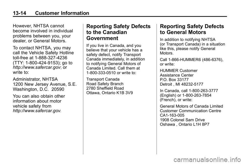 HUMMER H3 2010  Owners Manual 13-14 Customer Information
However, NHTSA cannot
become involved in individual
problems between you, your
dealer, or General Motors.
To contact NHTSA, you may
call the Vehicle Safety Hotline
toll-free
