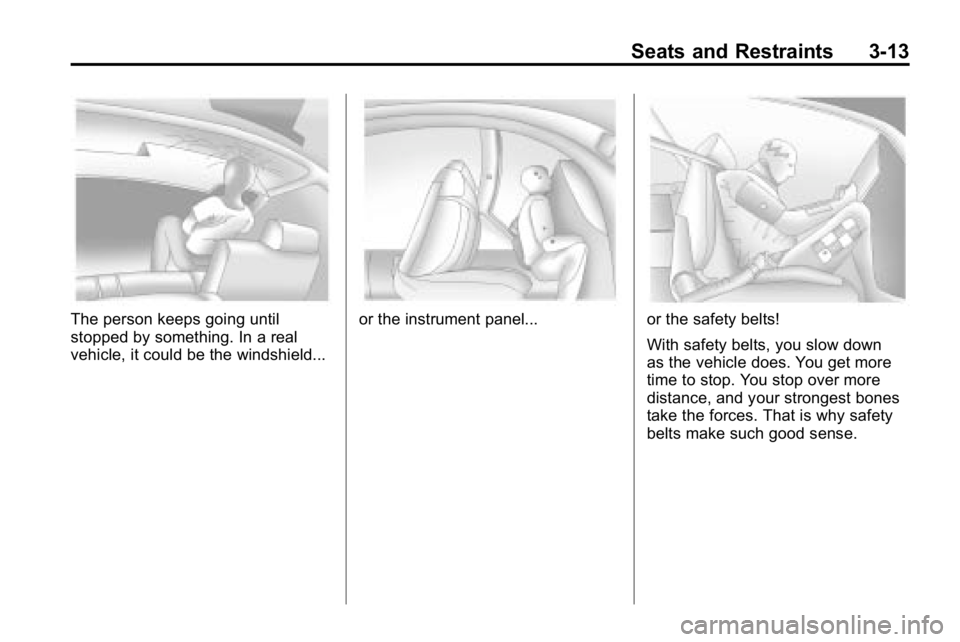 HUMMER H3 2010  Owners Manual Seats and Restraints 3-13
The person keeps going until
stopped by something. In a real
vehicle, it could be the windshield...or the instrument panel...or the safety belts!
With safety belts, you slow 