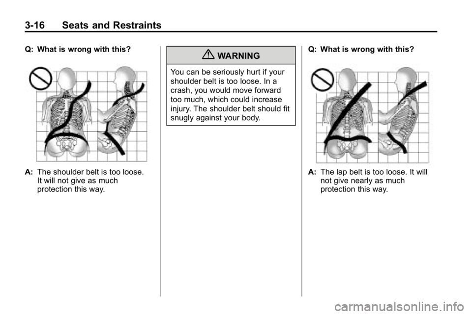 HUMMER H3 2010  Owners Manual 3-16 Seats and Restraints
Q: What is wrong with this?
A:The shoulder belt is too loose.
It will not give as much
protection this way.
{WARNING
You can be seriously hurt if your
shoulder belt is too lo