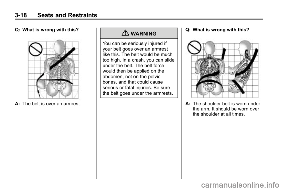 HUMMER H3 2010  Owners Manual 3-18 Seats and Restraints
Q: What is wrong with this?
A:The belt is over an armrest.
{WARNING
You can be seriously injured if
your belt goes over an armrest
like this. The belt would be much
too high.