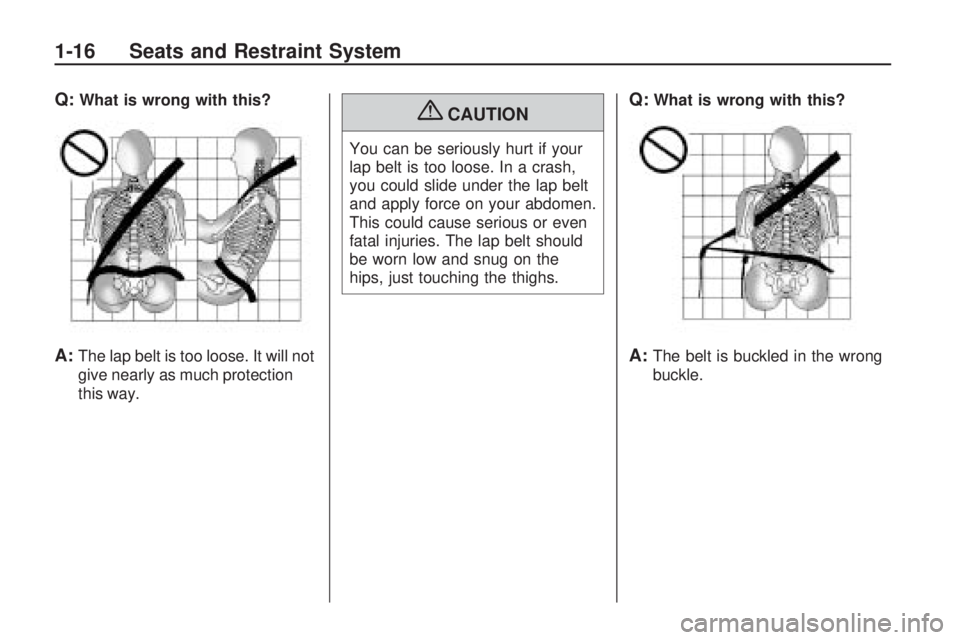 HUMMER H3 2009  Owners Manual Q:What is wrong with this?
A:The lap belt is too loose. It will not
give nearly as much protection
this way.
{CAUTION
You can be seriously hurt if your
lap belt is too loose. In a crash,
you could sli