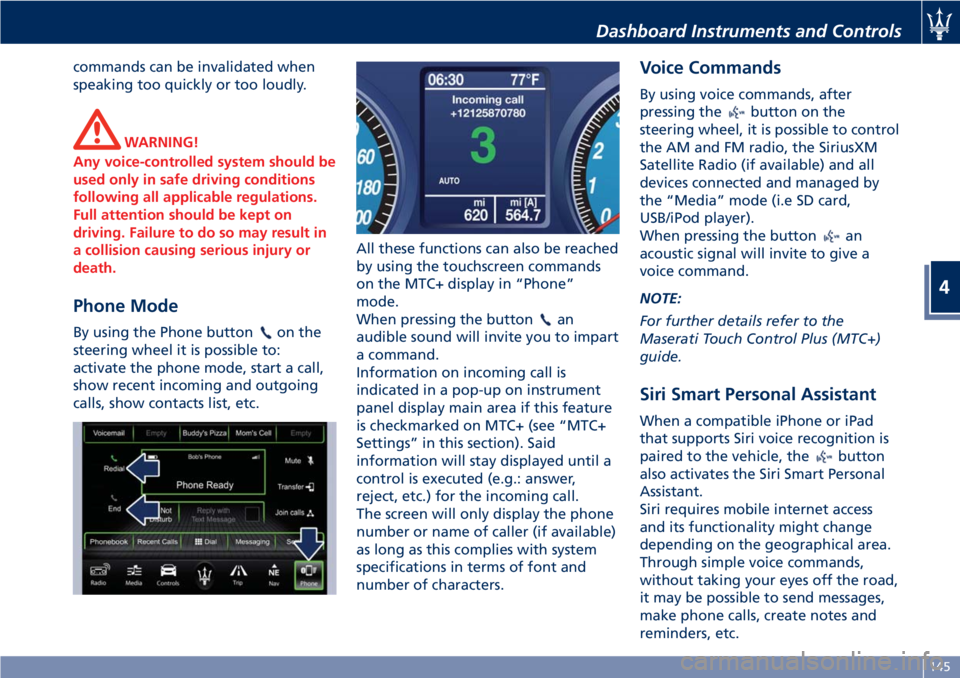 MASERATI GRANTURISMO 2020  Owners Manual commands can be invalidated when
speaking too quickly or too loudly.
WARNING!
Any voice-controlled system should be
used only in safe driving conditions
following all applicable regulations.
Full atte