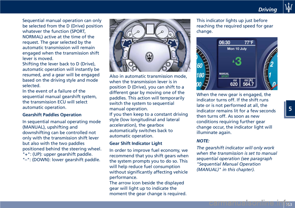 MASERATI GRANTURISMO 2020  Owners Manual Sequential manual operation can only
be selected from the D (Drive) position
whatever the function (SPORT,
NORMAL) active at the time of the
request. The gear selected by the
automatic transmission wi