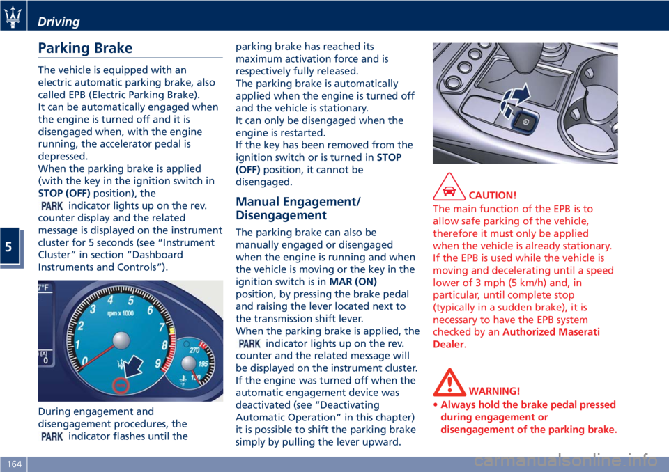 MASERATI GRANTURISMO 2020  Owners Manual Parking Brake
The vehicle is equipped with an
electric automatic parking brake, also
called EPB (Electric Parking Brake).
It can be automatically engaged when
the engine is turned off and it is
diseng