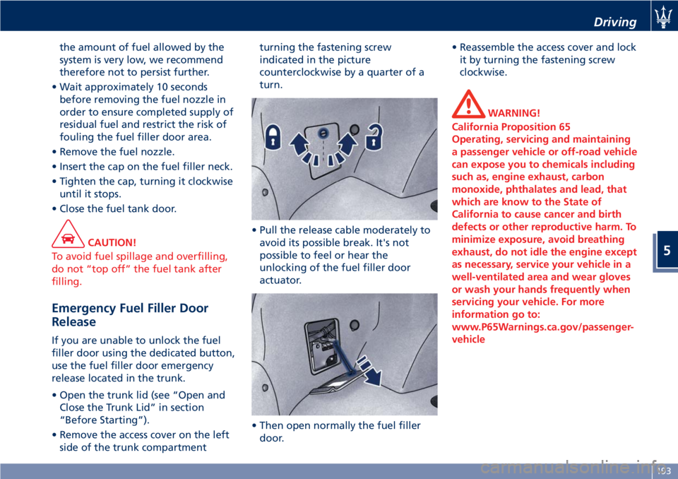 MASERATI GRANTURISMO 2020  Owners Manual the amount of fuel allowed by the
system is very low, we recommend
therefore not to persist further.
• Wait approximately 10 seconds
before removing the fuel nozzle in
order to ensure completed supp