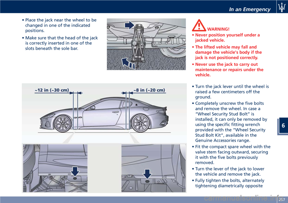 MASERATI GRANTURISMO 2020  Owners Manual • Place the jack near the wheel to be
changed in one of the indicated
positions.
• Make sure that the head of the jack
is correctly inserted in one of the
slots beneath the sole bar.
WARNING!
•N