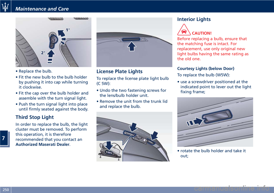 MASERATI GRANTURISMO 2020 Owners Manual • Replace the bulb.
• Fit the new bulb to the bulb holder
by pushing it into cap while turning
it clockwise.
• Fit the cap over the bulb holder and
assemble with the turn signal light.
• Push MASERATI GRANTURISMO 2020 Owners Manual • Replace the bulb.
• Fit the new bulb to the bulb holder
by pushing it into cap while turning
it clockwise.
• Fit the cap over the bulb holder and
assemble with the turn signal light.
• Push