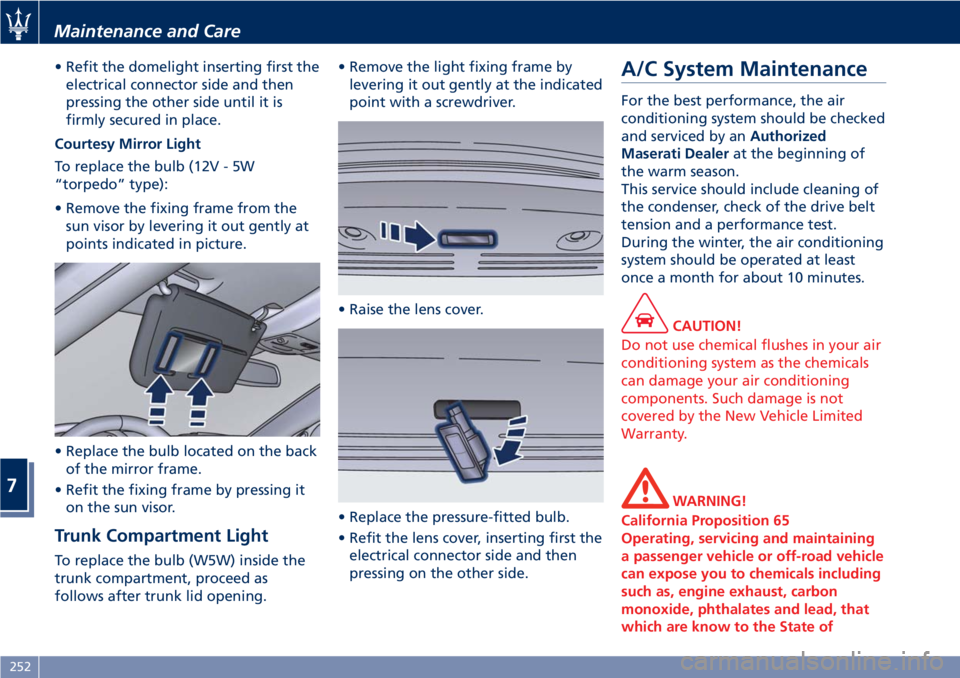 MASERATI GRANTURISMO 2020 Owners Manual • Refit the domelight inserting first the
electrical connector side and then
pressing the other side until it is
firmly secured in place.
Courtesy Mirror Light
To replace the bulb (12V - 5W
“torpe MASERATI GRANTURISMO 2020 Owners Manual • Refit the domelight inserting first the
electrical connector side and then
pressing the other side until it is
firmly secured in place.
Courtesy Mirror Light
To replace the bulb (12V - 5W
“torpe