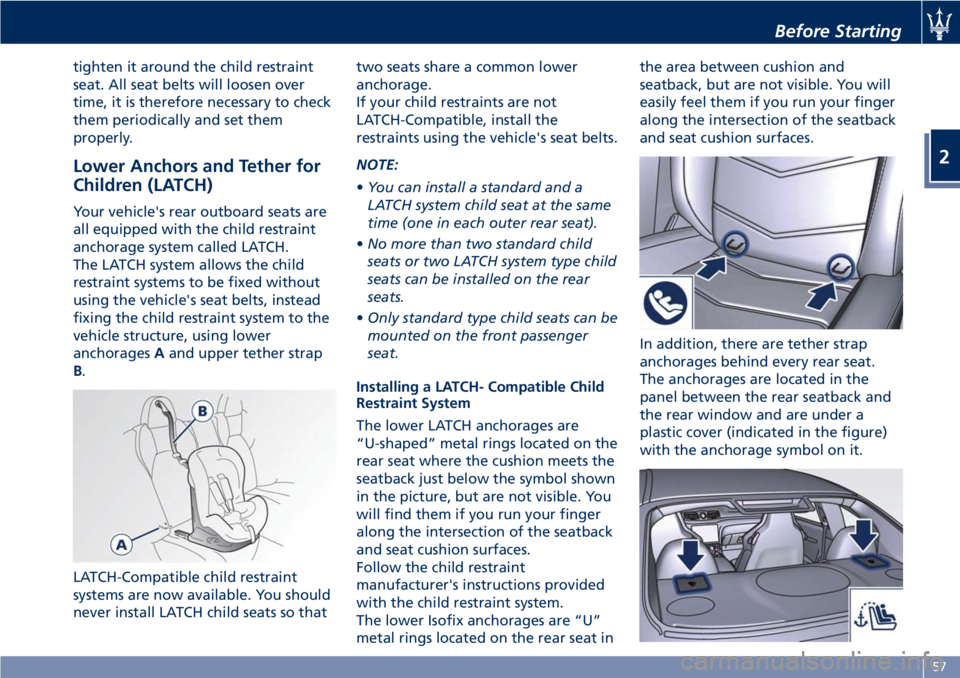 MASERATI GRANTURISMO 2020  Owners Manual tighten it around the child restraint
seat. All seat belts will loosen over
time, it is therefore necessary to check
them periodically and set them
properly.
Lower Anchors and Tether for
Children (LAT