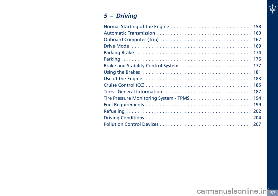MASERATI GRANTURISMO CONVERTIBLE 2020  Owners Manual 5 – Driving
Normal Starting of the Engine............................. 158
Automatic Transmission.................................. 160
Onboard Computer (Trip)................................ 167
Dr