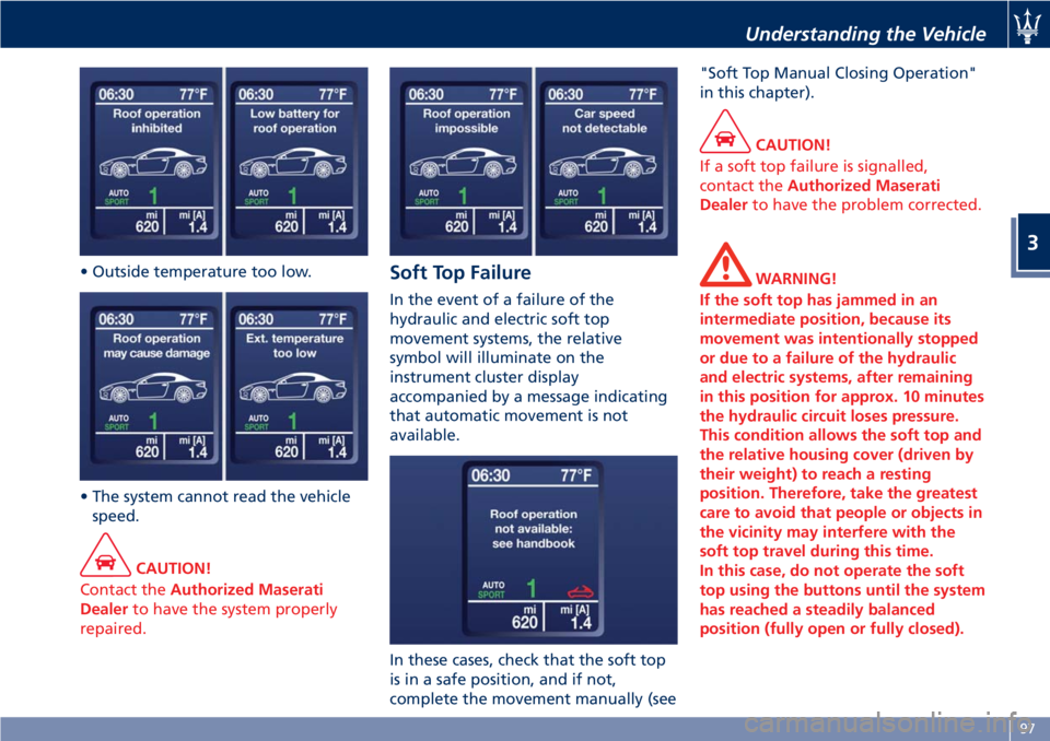 MASERATI GRANTURISMO CONVERTIBLE 2019  Owners Manual • Outside temperature too low.
• The system cannot read the vehicle
speed.
CAUTION!
Contact the Authorized Maserati
Dealer to have the system properly
repaired. Soft Top Failure In the event of a 