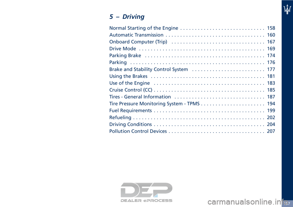 MASERATI GRANTURISMO CONVERTIBLE 2019  Owners Manual 5 – Driving
Normal Starting of the Engine............................. 158
Automatic Transmission .................................. 160
Onboard Computer (Trip) ................................ 167
