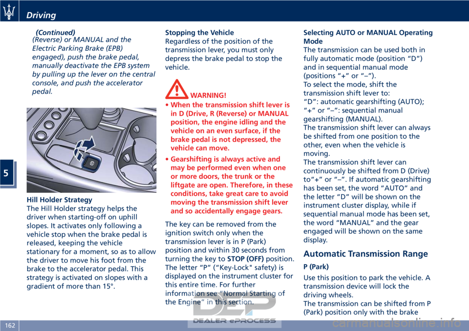MASERATI GRANTURISMO CONVERTIBLE 2019  Owners Manual (Continued)
(Reverse) or MANUAL and the
Electric Parking Brake (EPB)
engaged), push the brake pedal,
manually deactivate the EPB system
by pulling up the lever on the central
console, and push the acc
