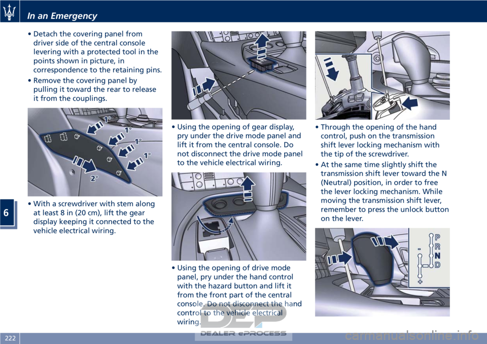 MASERATI GRANTURISMO CONVERTIBLE 2019  Owners Manual • Detach the covering panel fromdriver side of the central console
levering with a protected tool in the
points shown in picture, in
correspondence to the retaining pins.
• Remove the covering pan