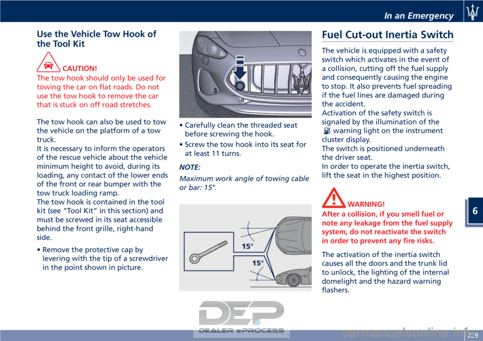 MASERATI GRANTURISMO CONVERTIBLE 2019  Owners Manual Use the Vehicle Tow Hook of
the Tool Kit
CAUTION!
The tow hook should only be used for
towing the car on flat roads. Do not
use the tow hook to remove the car
that is stuck on off road stretches.
The 