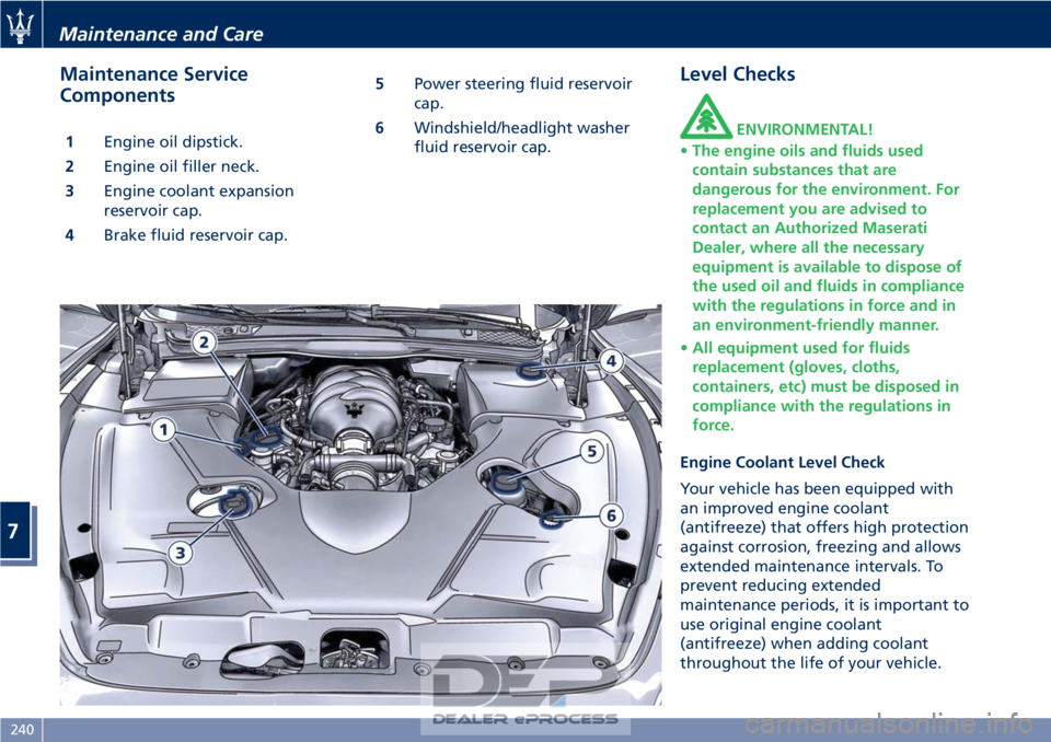 MASERATI GRANTURISMO CONVERTIBLE 2019  Owners Manual Maintenance Service
Components
1Engine oil dipstick.
2 Engine oil filler neck.
3 Engine coolant expansion
reservoir cap.
4 Brake fluid reservoir cap. 5
Power steering fluid reservoir
cap.
6 Windshield