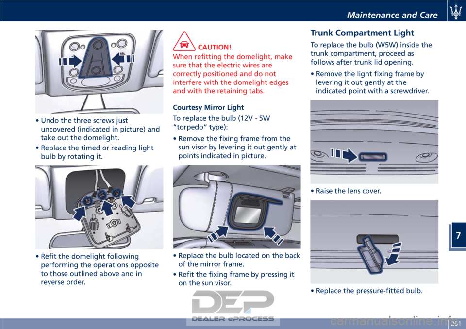 MASERATI GRANTURISMO CONVERTIBLE 2019  Owners Manual • Undo the three screws justuncovered (indicated in picture) and
take out the domelight.
• Replace the timed or reading light bulb by rotating it.
• Refit the domelight following performing the 