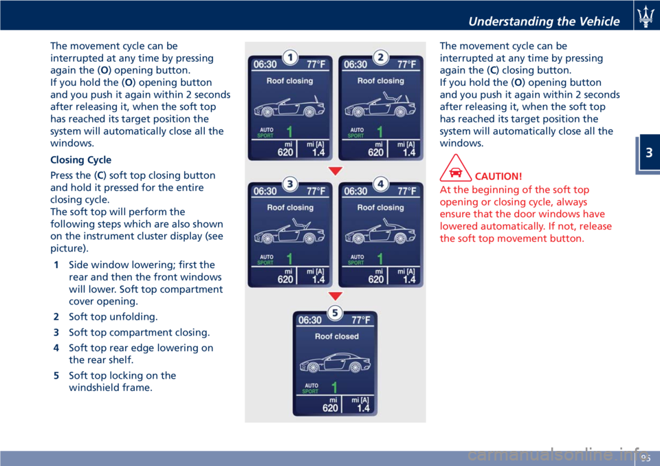 MASERATI GRANTURISMO CONVERTIBLE 2019  Owners Manual The movement cycle can be
interrupted at any time by pressing
again the ( O ) opening button.
If you hold the ( O ) opening button
and you push it again within 2 seconds
after releasing it, when the s