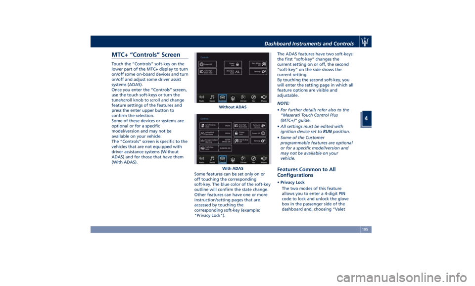 MASERATI LEVANTE 2019  Owners Manual MTC+ “Controls” Screen Touch the “Controls” soft-key on the
lower part of the MTC+ display to turn
on/off some on-board devices and turn
on/off and adjust some driver assist
systems (ADAS).
On