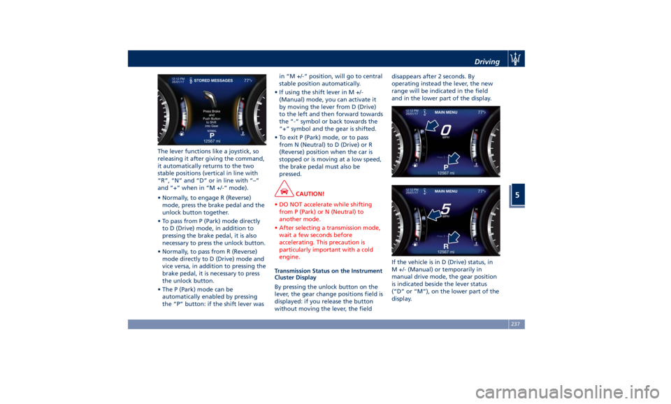 MASERATI LEVANTE 2019  Owners Manual The lever functions like a joystick, so
releasing it after giving the command,
it automatically returns to the two
stable positions (vertical in line with
“R”, “N” and “D” or in line with 
