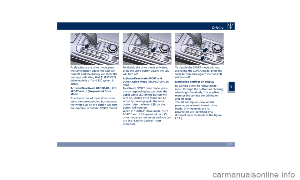 MASERATI LEVANTE 2019  Owners Manual To deactivate the drive mode, press
the same button again: the LED will
turn off and the display will show the
message indicating that
(ESC OFF)
drive mode is off and ESC system is
active.
Activate/De