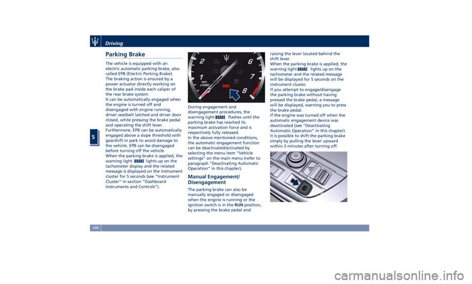 MASERATI LEVANTE 2019  Owners Manual Parking Brake The vehicle is equipped with an
electric automatic parking brake, also
called EPB (Electric Parking Brake).
The braking action is ensured by a
power actuator directly working on
the brak