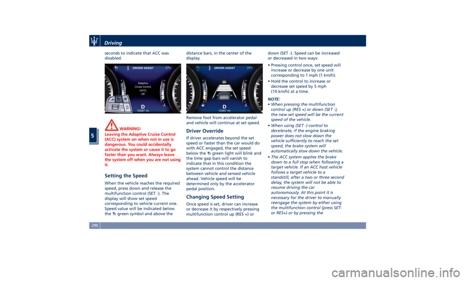 MASERATI LEVANTE 2019  Owners Manual seconds to indicate that ACC was
disabled.
WARNING!
Leaving the Adaptive Cruise Control
(ACC) system on when not in use is
dangerous. You could accidentally
activate the system or cause it to go
faste