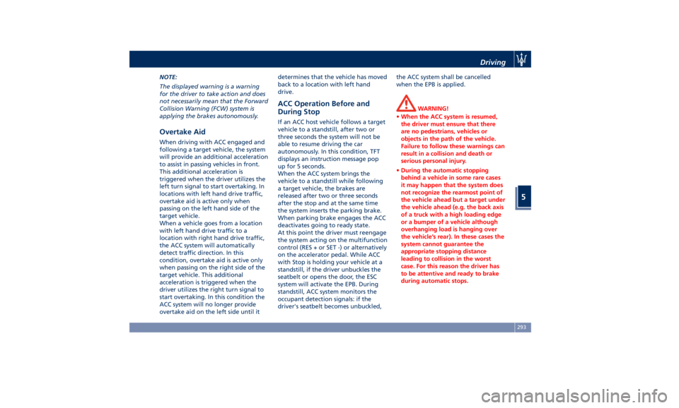 MASERATI LEVANTE 2019  Owners Manual NOTE:
The displayed warning is a warning
for the driver to take action and does
not necessarily mean that the Forward
Collision Warning (FCW) system is
applying the brakes autonomously.
Overtake Aid W