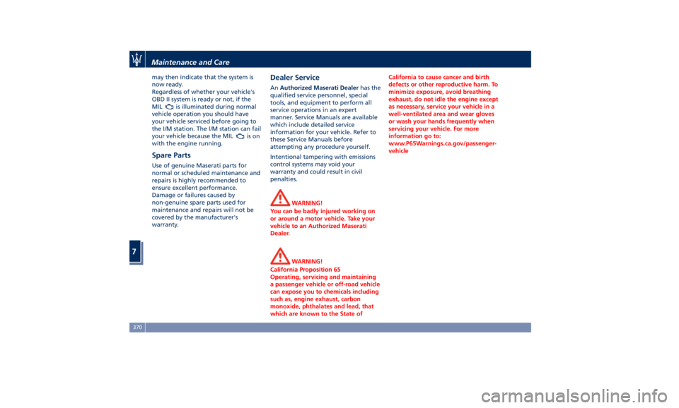 MASERATI LEVANTE 2019  Owners Manual may then indicate that the system is
now ready.
Regardless of whether your vehicle's
OBD II system is ready or not, if the
MIL
is illuminated during normal
vehicle operation you should have
your v